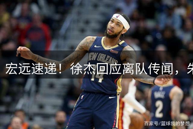 宏远速递！徐杰回应离队传闻，朱芳雨下课后首次发声，黑山外教归队